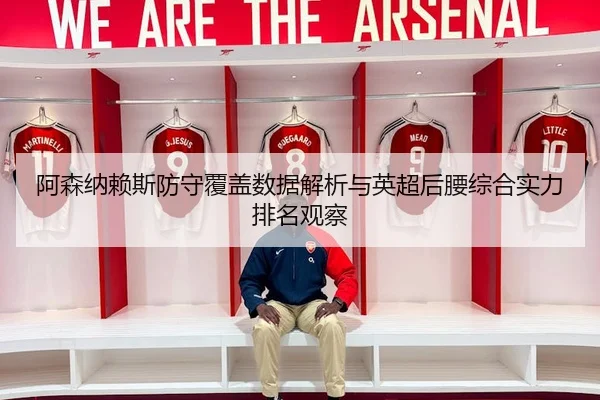 阿森纳赖斯防守覆盖数据解析与英超后腰综合实力排名观察