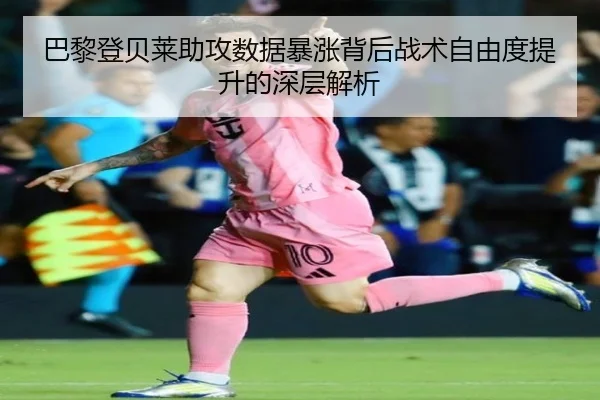 巴黎登贝莱助攻数据暴涨背后战术自由度提升的深层解析