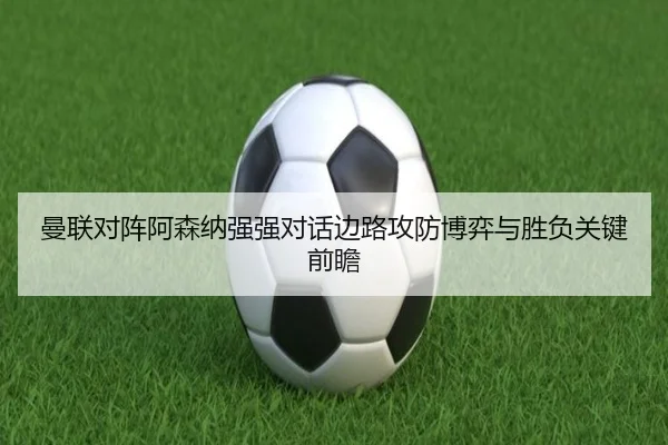 曼联对阵阿森纳强强对话边路攻防博弈与胜负关键前瞻