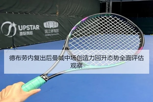 德布劳内复出后曼城中场创造力回升态势全面评估观察