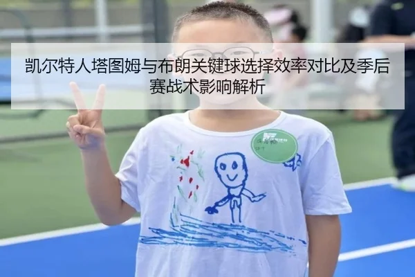 凯尔特人塔图姆与布朗关键球选择效率对比及季后赛战术影响解析