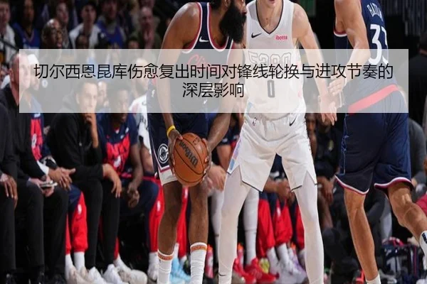 切尔西恩昆库伤愈复出时间对锋线轮换与进攻节奏的深层影响