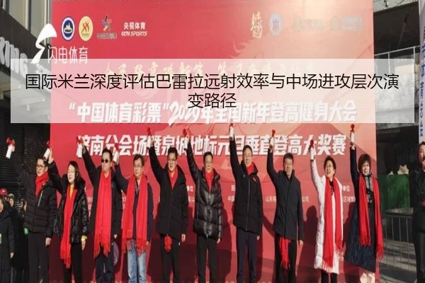 国际米兰深度评估巴雷拉远射效率与中场进攻层次演变路径